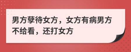 男方孽待女方，女方有病男方不给看，还打女方