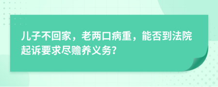 儿子不回家，老两口病重，能否到法院起诉要求尽赡养义务？