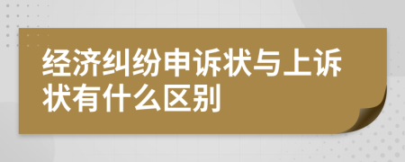 经济纠纷申诉状与上诉状有什么区别