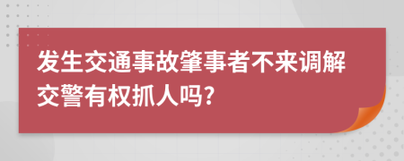 发生交通事故肇事者不来调解交警有权抓人吗?