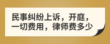 民事纠纷上诉，开庭，一切费用，律师费多少