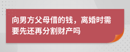 向男方父母借的钱，离婚时需要先还再分割财产吗