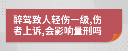 醉驾致人轻伤一级,伤者上诉,会影响量刑吗