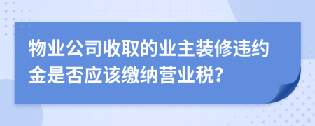 物业公司收取的业主装修违约金是否应该缴纳营业税？