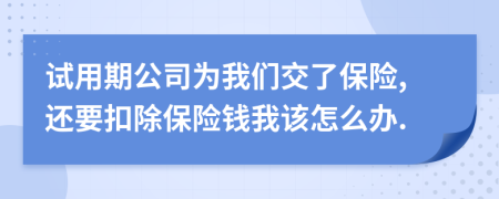 试用期公司为我们交了保险,还要扣除保险钱我该怎么办.