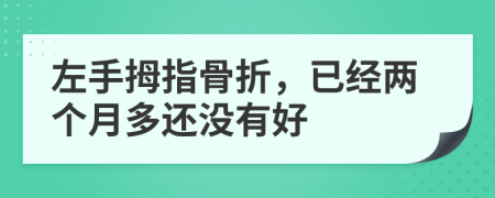 左手拇指骨折，已经两个月多还没有好