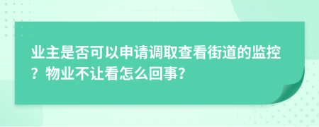 业主是否可以申请调取查看街道的监控？物业不让看怎么回事？