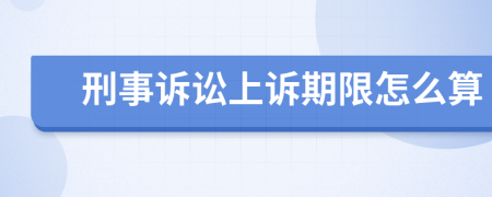 刑事诉讼上诉期限怎么算