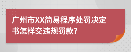 广州市XX简易程序处罚决定书怎样交违规罚款？