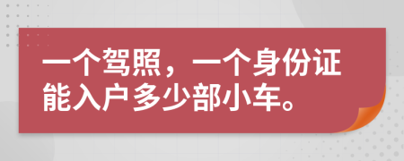 一个驾照，一个身份证能入户多少部小车。