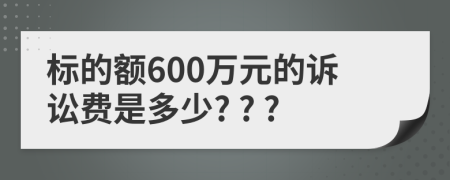 标的额600万元的诉讼费是多少? ? ?