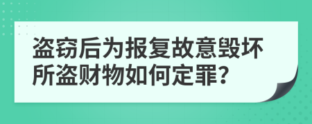 盗窃后为报复故意毁坏所盗财物如何定罪？