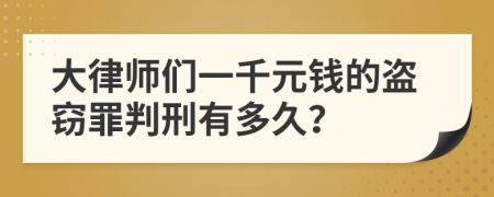 大律师们一千元钱的盗窃罪判刑有多久？