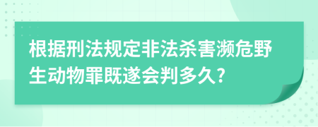 根据刑法规定非法杀害濒危野生动物罪既遂会判多久?
