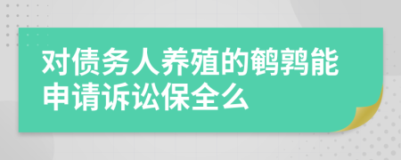 对债务人养殖的鹌鹑能申请诉讼保全么