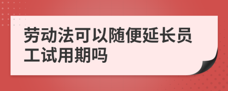 劳动法可以随便延长员工试用期吗