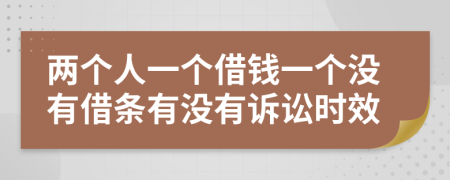 两个人一个借钱一个没有借条有没有诉讼时效