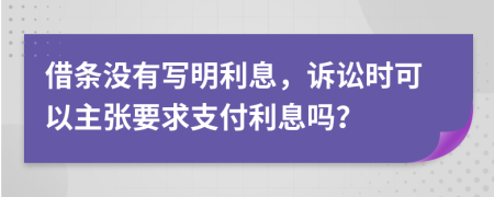 借条没有写明利息，诉讼时可以主张要求支付利息吗？