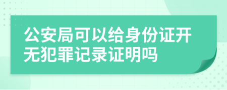 公安局可以给身份证开无犯罪记录证明吗