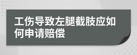 工伤导致左腿截肢应如何申请赔偿