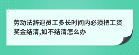 劳动法辞退员工多长时间内必须把工资奖金结清,如不结清怎么办