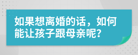 如果想离婚的话，如何能让孩子跟母亲呢？