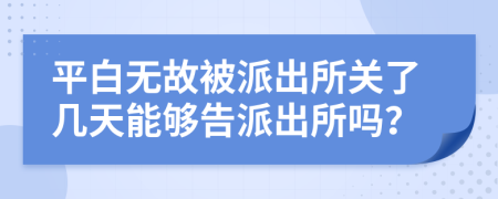 平白无故被派出所关了几天能够告派出所吗？