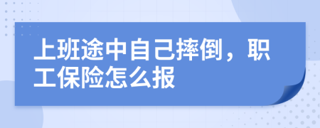 上班途中自己摔倒，职工保险怎么报