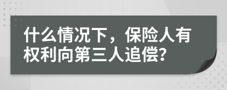 什么情况下，保险人有权利向第三人追偿？