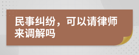 民事纠纷，可以请律师来调解吗