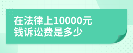 在法律上10000元钱诉讼费是多少