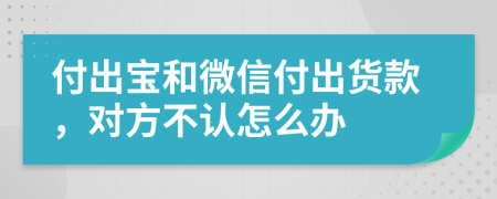 付出宝和微信付出货款，对方不认怎么办