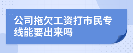 公司拖欠工资打市民专线能要出来吗