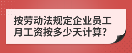 按劳动法规定企业员工月工资按多少天计算?