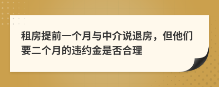 租房提前一个月与中介说退房，但他们要二个月的违约金是否合理