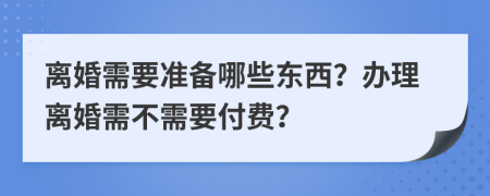 离婚需要准备哪些东西？办理离婚需不需要付费？