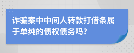 诈骗案中中间人转款打借条属于单纯的债权债务吗?