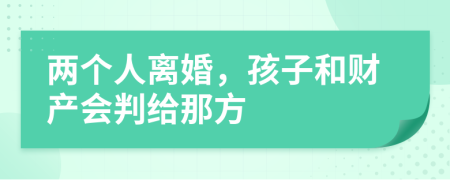 两个人离婚，孩子和财产会判给那方