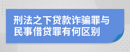 刑法之下贷款诈骗罪与民事借贷罪有何区别