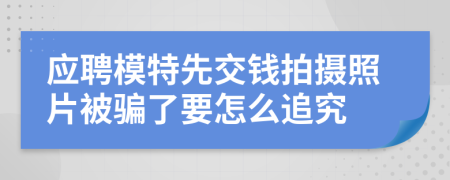 应聘模特先交钱拍摄照片被骗了要怎么追究