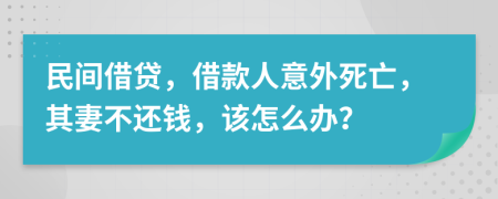 民间借贷，借款人意外死亡，其妻不还钱，该怎么办？