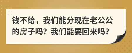 钱不给，我们能分现在老公公的房子吗？我们能要回来吗？