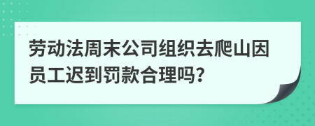 劳动法周末公司组织去爬山因员工迟到罚款合理吗？