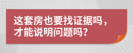 这套房也要找证据吗，才能说明问题吗？