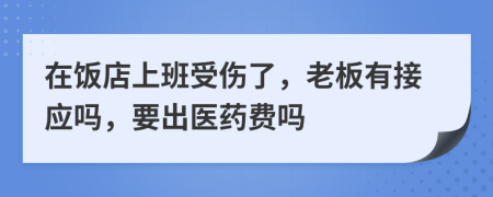 在饭店上班受伤了，老板有接应吗，要出医药费吗