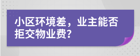 小区环境差，业主能否拒交物业费？