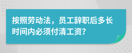 按照劳动法，员工辞职后多长时间内必须付清工资？