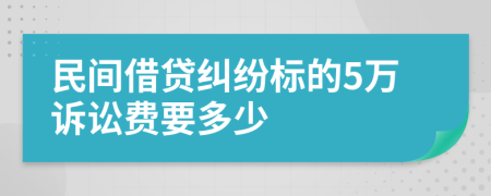 民间借贷纠纷标的5万诉讼费要多少