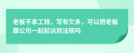 老板不拿工钱，写有欠条，可以把老板跟公司一起起诉到法院吗