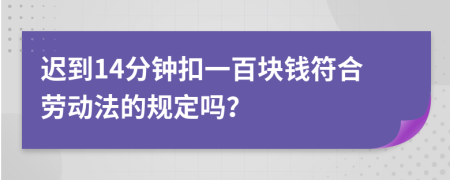 迟到14分钟扣一百块钱符合劳动法的规定吗？